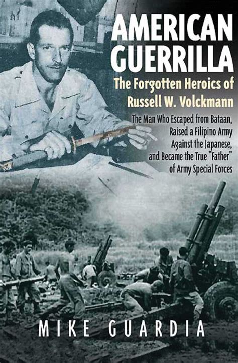 Read American Guerrilla The Forgotten Heroics Of Russell W Volckmannthe Man Who Escaped From Bataan Raised A Filipino Army Against The Japanese And Became The True Father Of Army Special Forces By Mike Guardia