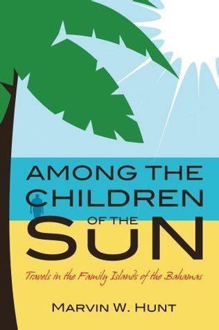 Read Among The Children Of The Sun Travels In The Family Islands Of The Bahamas By Marvin Hunt