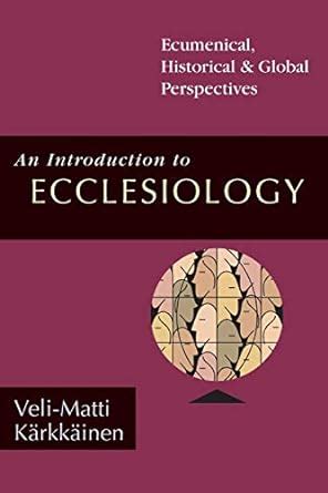 An introduction to ecclesiology : ecumenical, historical & global ...