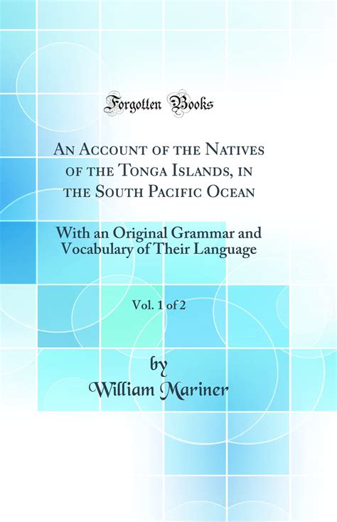Read Online An Account Of The Natives Of The Tonga Islands In The South Pacific Ocean With An Original Grammar And Vocabulary Of Their Language Compiled And  Years Resident Of Those Islands Volume 1 By William Mariner