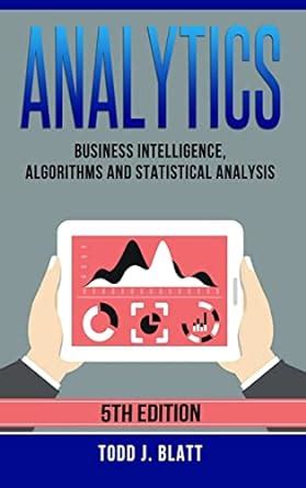 Read Analytics Business Intelligence Algorithms And Statistical Analysis By Todd J Blatt