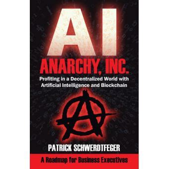 Download Anarchy Inc Profiting In A Decentralized World With Artificial Intelligence And Blockchain By Patrick Schwerdtfeger