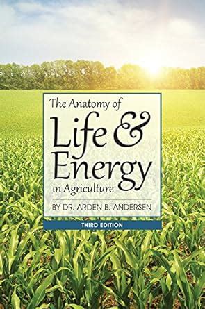 Read Online Anatomy Of Life  Energy In Agriculture By Arden Andersen