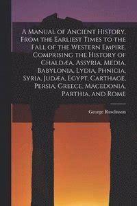 Full Download Ancient History  From The Earliest Times To The Fall Of The Western Empire  Comprising The History Of Chalda Assyria Media Babylonia Lydia Phnicia  Juda Egypt Carthage Persia Greec By George Rawlinson