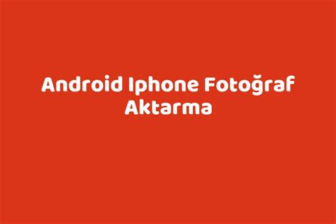 Android den iphone fotoğraf aktarma
