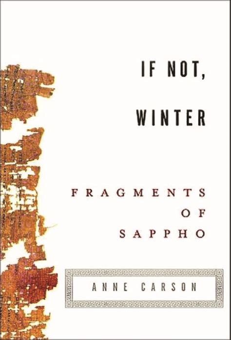 Carson is a well-known poet and classicist who has produced many other translations and imitations of Greek poetry, including a fine parallel-text rendering of Sappho, If Not, Winter.. 