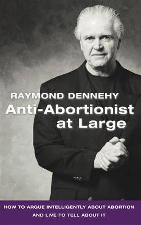 Full Download Antiabortionist At Large How To Argue Intelligently About Abortion And Live To Tell About It By Raymond Dennehy