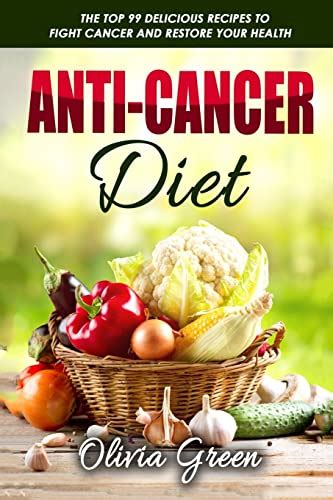 Read Online Anticancer Diet The Top 99 Delicious Recipes To Fight Cancer And Restore Your Health By Olivia Green