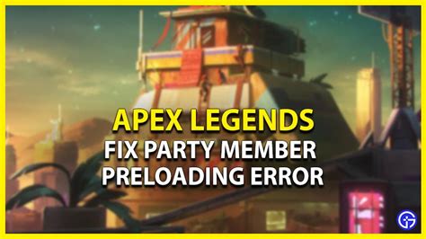 Apex Legends Party Member Preloading error How to fix possible reason and more