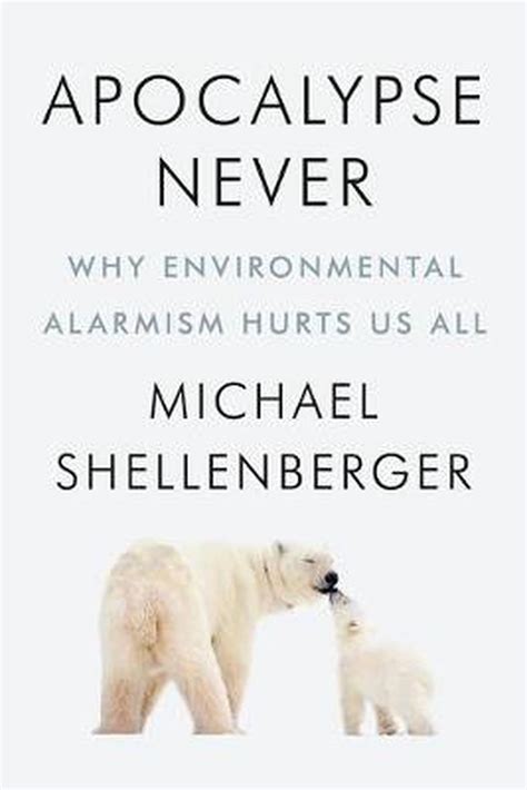 Read Apocalypse Never Why Environmental Alarmism Hurts Us All By Michael Shellenberger
