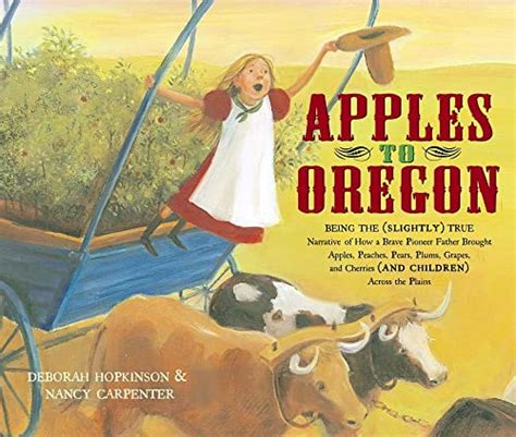 Read Online Apples To Oregon Being The Slightly True Narrative Of How A Brave Pioneer Father Brought Apples Peaches Pears Plums Grapes And Cherries And Children Across The Plains By Deborah Hopkinson