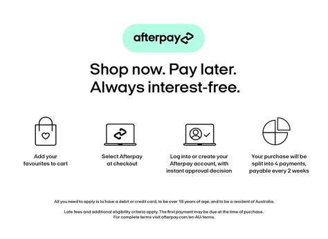 Apply for afterpay. You will be directed to Afterpay’s website. If you are using Afterpay for the first time, you will need to register and provide your payment details to complete the transaction. If you have used Afterpay before, you can simply login and pay for your order. Late fees may apply if payments are not made on time. 