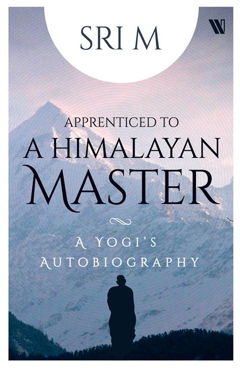Read Online Apprenticed To A Himalayan Master A Yogis Autobiography By Sri M