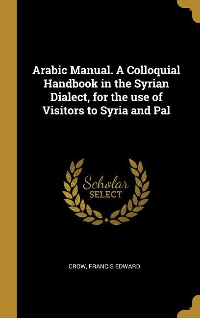 Arabic manual a colloquial handbook in the syrian dialect for the use of visitors to syria and pale. - Lösungsbuch zum finanzmanagement 8. ausgabe carlos correia.