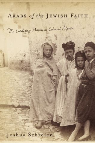 Read Online Arabs Of The Jewish Faith The Civilizing Mission In Colonial Algeria By Joshua Schreier