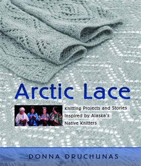 Download Arctic Lace Knitting Projects And Stories Inspired By Alaskas Native Knitters By Donna Druchunas