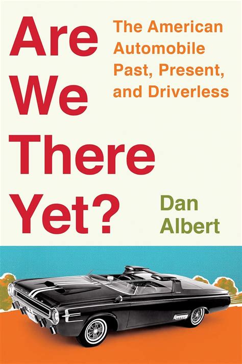 Read Online Are We There Yet The American Automobile Past Present And Driverless By Dan  Albert