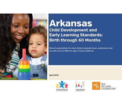 Arkansas Child Development and Early Learning Standards: Birth through 60 Months. to help children make the transition to kindergarten. Kindergarten Readiness Indicator Checklist Arkansas Child Development and Early Learning Standards Social and Emotional Development Relationships with Others G Separates from caregiver to another trusted adult. 
