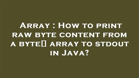 Array : How to print raw byte content from a byte[] array to