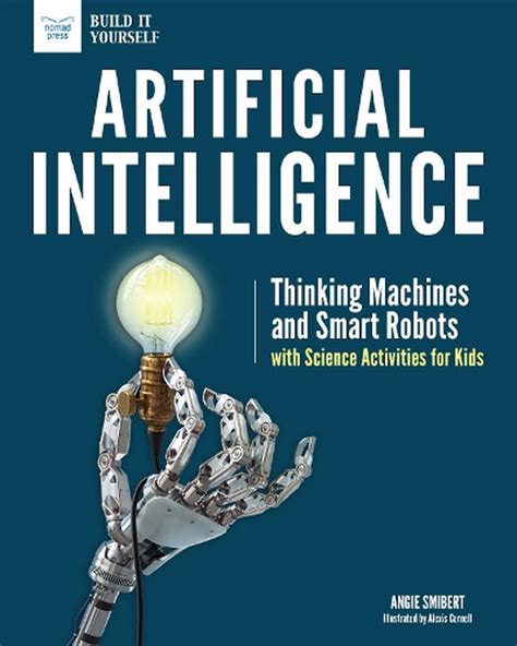 Read Online Artificial Intelligence Thinking Machines And Smart Robots With Science Activities For Kids Build It Yourself By Angie Smibert