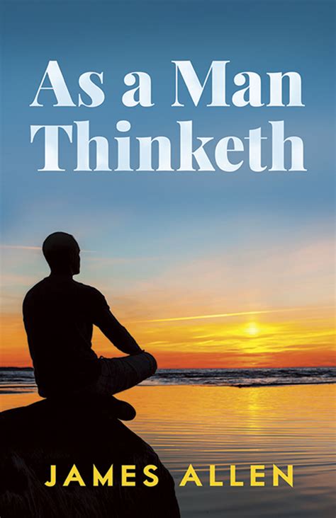 Apr 26, 2012 ... 'As A Man Thinketh,' by James Allen ... In 1902, self-taught British philosopher and author James Allen published this inspirational essay based ...