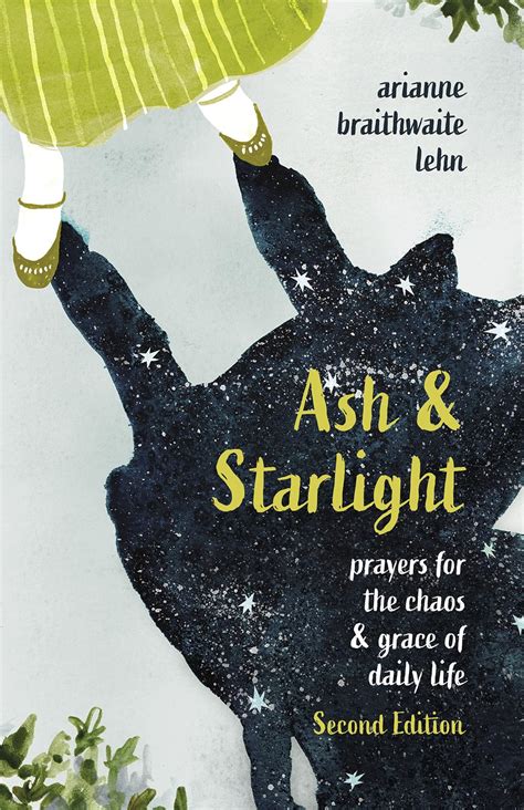 Read Online Ash And Starlight Prayers For The Chaos And Grace Of Daily Life By Arianne Braithwaite Lehn