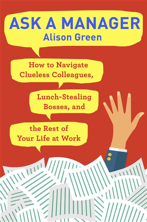 Ask a manager. Alison Green writes the popular Ask a Manager blog and is the author of Ask a Manager: How to Navigate Clueless Colleagues, Lunch-Stealing Bosses, and the Rest of Your Life at Work</a>. 