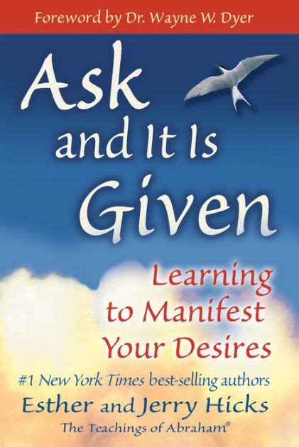 Ask and It Is Given, by Esther and Jerry Hicks, which presents the teachings of the nonphysical entity Abraham, will help you learn how to manifest your desires so that you’re living the joyous and fulfilling life you deserve.. 