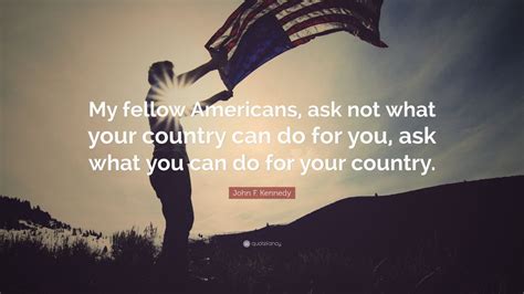 Ask not what your country do for you. Nov 21, 2016 · By simply flipping around some words, “Ask not what your country can do for you, ask what you can do for your country” (Kennedy, 5) is an example of how the device of chiasmus can be so powerful. This device, in this case, attempts to change the mindset of someone from being lazy or greedy or self-centered into a person who cares about the ... 