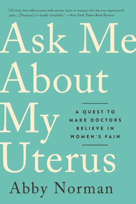 Read Ask Me About My Uterus A Quest To Make Doctors Believe In Womens Pain By Abby  Norman