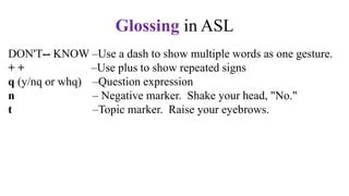 Asl gloss translator. Feb 15, 2014 ... The formal gloss for this sign is ARROGANT (glosses are conventionally written in ALL CAPS). Since ASL has no written form, when people want to ... 