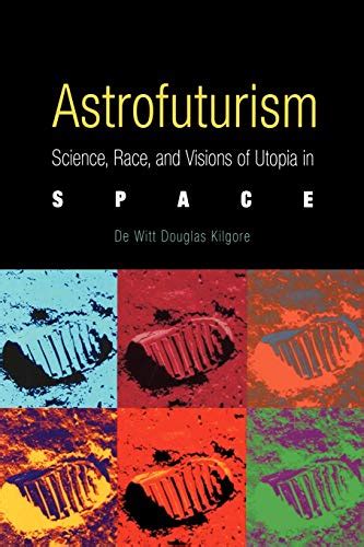 Download Astrofuturism Science Race And Visions Of Utopia In Space By De Witt Douglas Kilgore