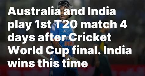 Australia and India play 1st T20 match 4 days after Cricket World Cup final. India wins this time