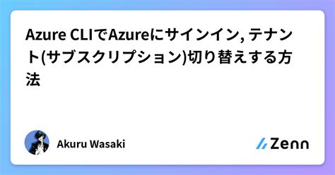 Azure CLI で Azure に サインイン / テナント ( サブスクリプション ) 切り替え ( az …