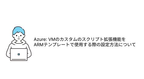 Azure Resource Manager テンプレートを使用して VM 拡張機能を有効にする - Azure …