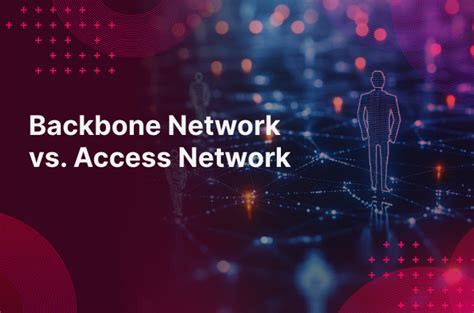 Backbone Network vs. Access Network: 10 Differences - wintechmobiles.com