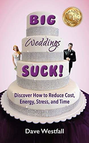 Full Download Big Weddings Suck Discover How To Reduce Cost Energy Stress And Time By Dave Westfall