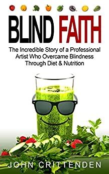 Full Download Blind Faith The Incredible Story Of A Professional Artist Who Overcame Blindness Through Diet  Nutrition By John Crittenden