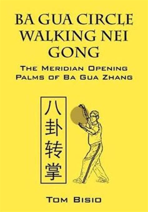Read Online Ba Gua Circle Walking Nei Gong The Meridian Opening Palms Of Ba Gua Zhang By Tom Bisio