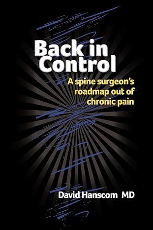 Download Back In Control A Surgeons Roadmap Out Of Chronic Pain By David Hanscom