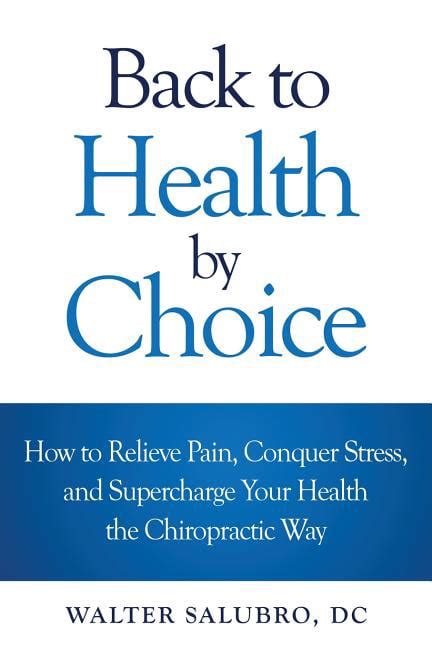 Read Back To Health By Choice How To Relieve Pain Conquer Stress And Supercharge Your Health The Chiropractic Way By Walter Salubro