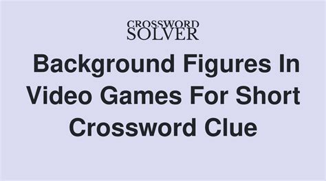 Background figures in video games for short crossword. The Crossword Solver found 30 answers to "Background figures in video games, for short", 4 letters crossword clue. The Crossword Solver finds answers to classic crosswords and cryptic crossword puzzles. Enter the length or pattern for better results. Click the answer to find similar crossword clues . Enter a Crossword Clue. A clue is required. 