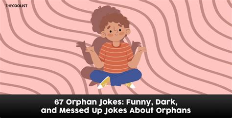 Bad orphan jokes. YOU ARE READING. Dark humor jokes with Gh0ul Random. Enjoy ig. I stopped reading the genshin mangas for this. Also, send this to your brothers, sisters, parents, friends and even people you hate in the fucking guts so they can either laugh or question our mental health, thank you. 