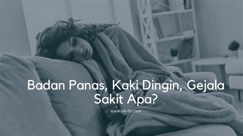 Badan panas kaki dingin kepala pusing.  Simak selengkapnya di sini.  T...