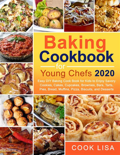 Read Online Baking Cookbook For Young Chefs 2020 Easy Diy Baking Cook Book For Kids To Enjoy Savory Cookies Cakes Cupcakes Brownies Bars Tarts Pies Bread Muffins Pizza Biscuits And Desserts By Cook Lisa