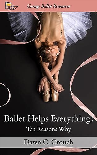 Full Download Ballet Helps Everything Ten Reasons Why Garage Ballet Book 1 By Dawn C Crouch