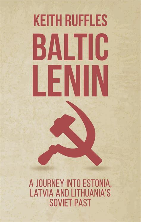 Read Online Baltic Lenin A Journey Into Estonia Latvia And Lithuanias Soviet Past By Keith Ruffles