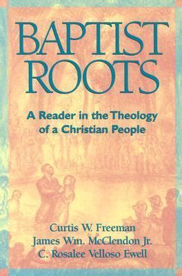 Read Baptist Roots A Reader In The Theology Of A Christian People By Curtis W Freeman