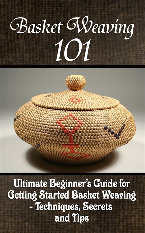 Full Download Basket Weaving 101 The Ultimate Beginners Guide For Getting Started Basket Weaving  Techniques Secrets And Tips By Kay Phelps