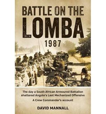 Read Online Battle On The Lomba 1987 The Day A South African Armoured Battalion Shattered Angolas Last Mechanized Offensive  A Crew Commanders Account By David Mannall